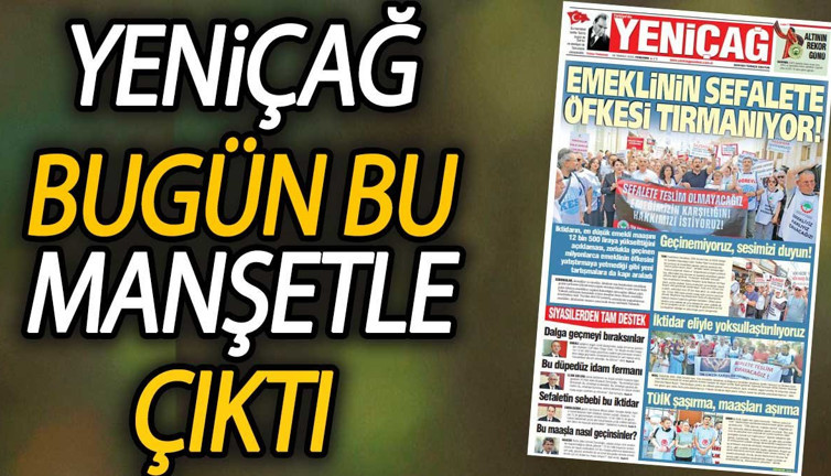 Yeniçağ Gazetesi: Emeklinin sefalete öfkesi tırmanıyor!