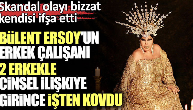 Bülent Ersoy'un erkek çalışanı 2 erkekle cinsel ilişkiye girince işten kovdu! Skandal olayı bizzat kendisi ifşa etti