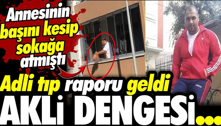 Annesinin başını kesip sokağa atmıştı! Cani evladın akli dengesi yerinde çıktı