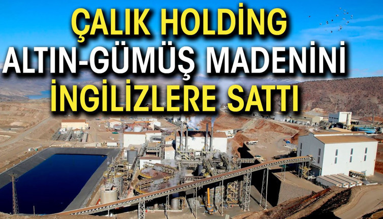 Çalık Holding, altın gümüş madenini İngilizlere sattı