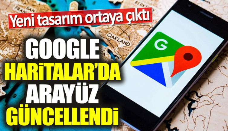 Google Haritalar güncellendi. Yeni tasarım ortaya çıktı