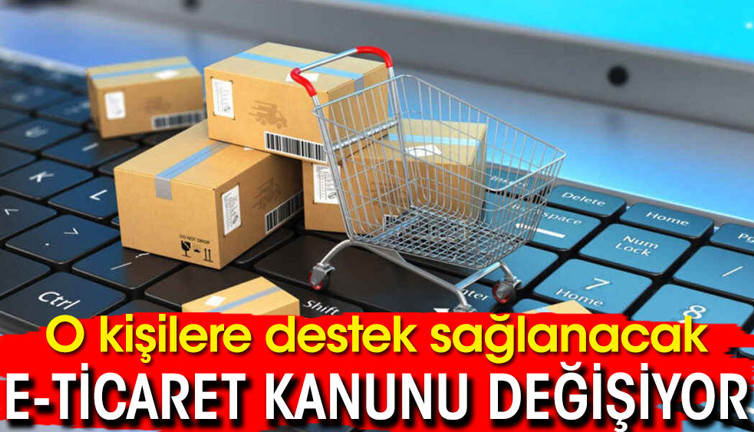 E-ticaret Kanunu değişiyor! O kişilere destek sağlanacak