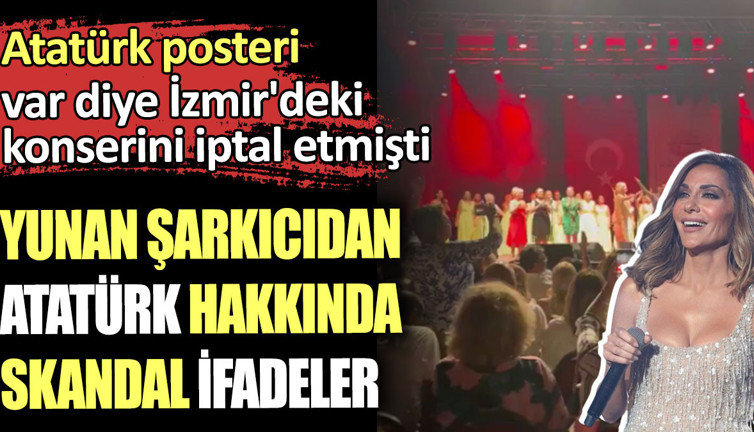 Atatürk posteri var diye İzmir'deki konserini iptal etmişti. Yunan şarkıcıdan Atatürk hakkında skandal ifadeler