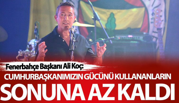 Ali Koç: Cumhurbaşkanımızın gücünü kullananların sonuna az kaldı