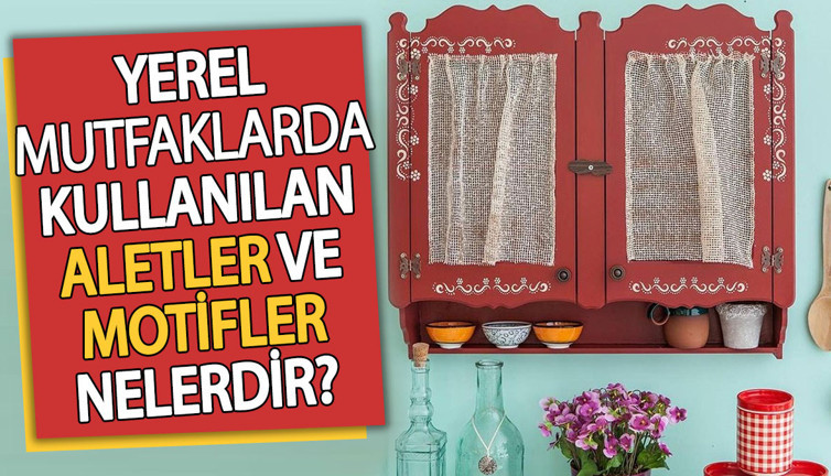Yerel mutfaklarda kullanılan aletler ve motifler nelerdir?