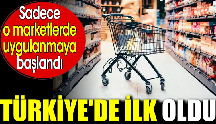 Türkiye'de ilk oldu. Sadece o marketlerde uygulanmaya başlandı