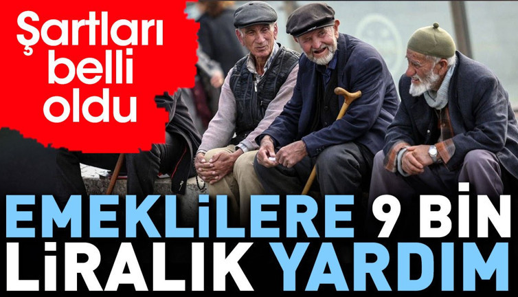 Emeklilere 9 bin liralık yardım. Şartları belli oldu