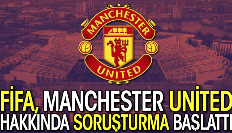 FİFA, Manchester United hakkında soruşturma başlattı