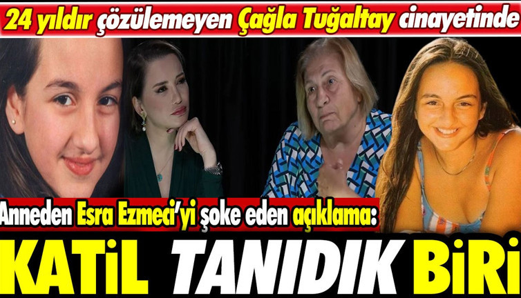 24 yıldır çözülemeyen Çağla Tuğaltay cinayetinde anneden Esra Esmeci’yi şoke eden açıklama: Katil tanıdık biri