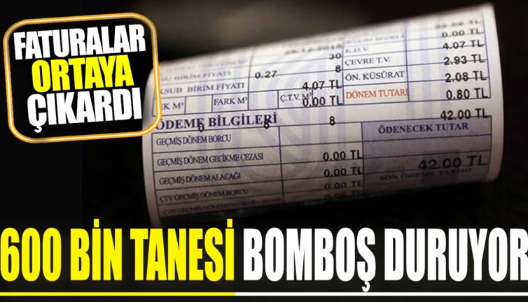 600 bin tanesi bomboş duruyor. Faturalar ortaya çıkardı