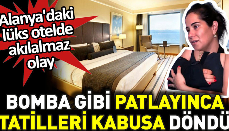 Bomba gibi patlayınca tatilleri kabusa döndü. Alanya'daki lüks otelde akılalmaz olay