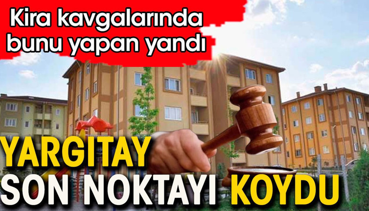 Ev kirası kavgalarında bunu yapan yandı. Yargıtay son noktayı koydu