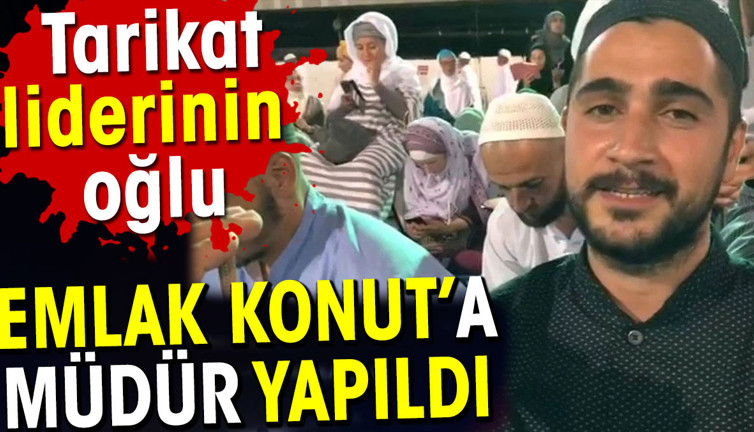 Tarikat liderinin oğlu Emlak Konut’a müdür yapıldı