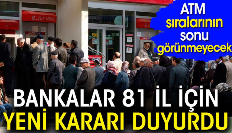 ATM sıralarının sonu görünmeyecek. Bankalardan 81 il için yeni karar