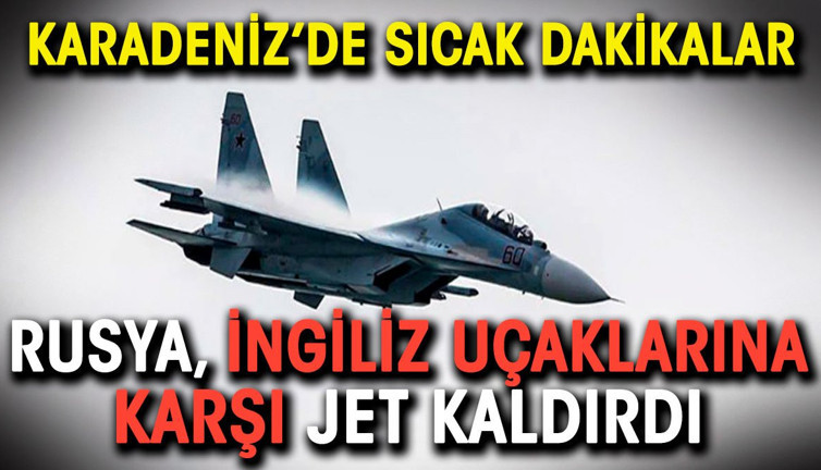 Karadeniz'de sıcak saatler. Rusya, İngiliz uçaklarına karşı jet kaldırdı