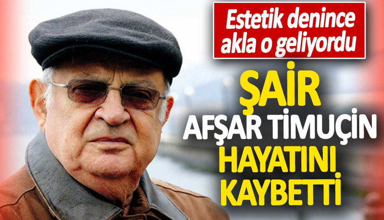 Şair Afşar Timuçin hayatını kaybetti. Estetik denince akla o geliyordu