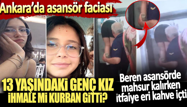 Ankara’daki asansör faciasında ihmal iddiası. Beren asansörde mahsur kalırken itfaiye eri kahve içti