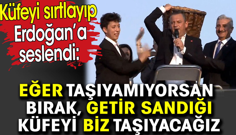 Özgür Özel küfeyi sırtlayıp Erdoğan’a seslendi. Getir sandığı küfeyi biz taşıyacağız