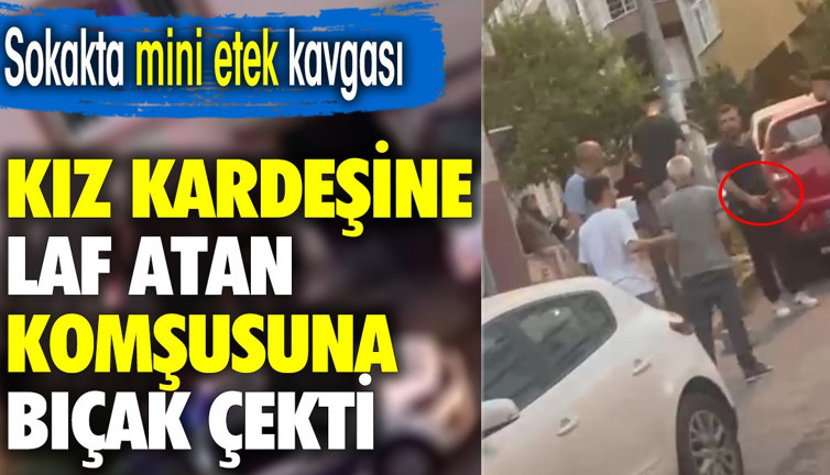 Sokakta 'mini etek' kavgası. Kız kardeşine laf atan komşusuna bıçak çekti