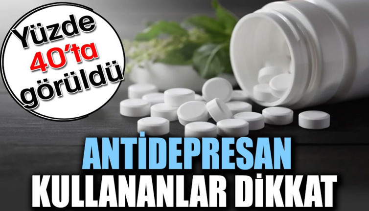 Antidepresan kullananlar dikkat. Yüzde 40’ta görüldü