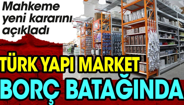 Türk yapı market borç batağında. Mahkeme yeni kararını açıkladı