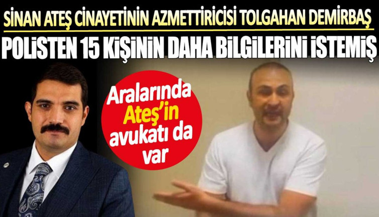 Sinan Ateş cinayetinin azmettiricisi Tolgahan Demirbaş polisten 15 kişinin daha bilgilerini istemiş