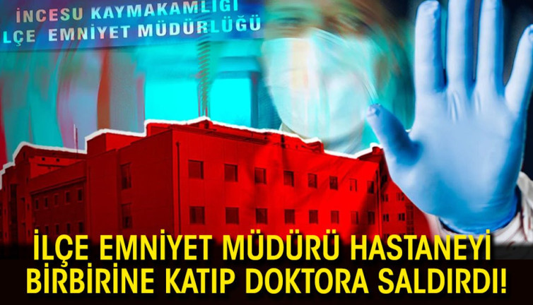 İlçe Emniyet Müdürü hastaneyi birbirine katıp doktora saldırdı!