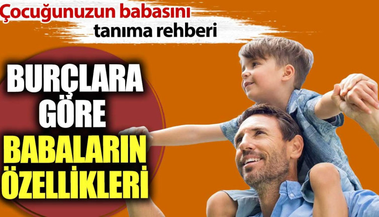 Burçlara göre babaların özellikleri. Çocuğunuzun babasını tanıma rehberi