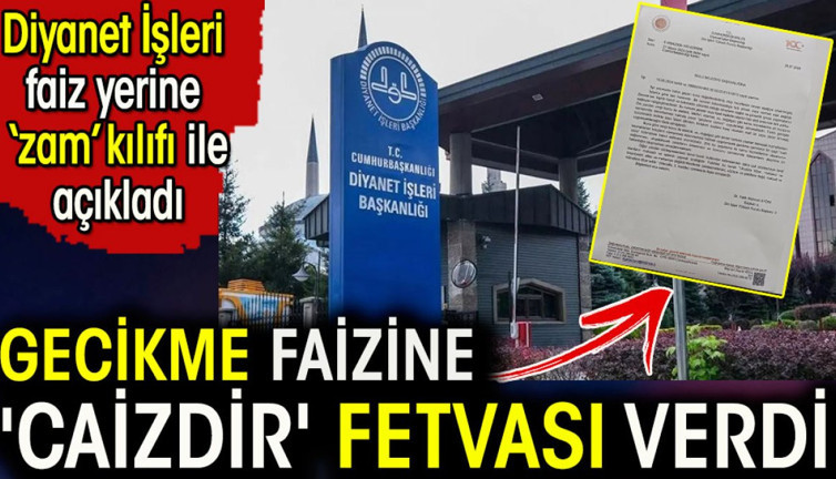 Gecikme faizine 'caizdir' fetvası verdi. Diyanet İşleri faiz yerine 'zam' kılıfıyla açıkladı