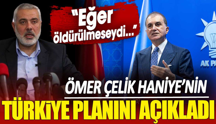 Ömer Çelik Haniye’nin Türkiye planını açıkladı: Eğer öldürülmeseydi…