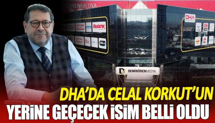 DHA'da Celal Korkut’un yerine geçecek isim belli oldu