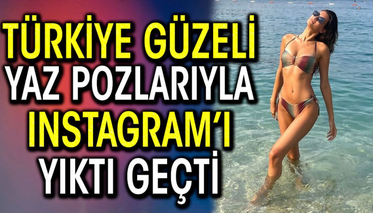 Türkiye güzeli yaz pozlarıyla Instagram’ı yıktı geçti