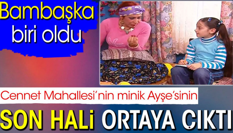 Cennet Mahallesi’nin minik Ayşe’sinin son hali ortaya çıktı. Bambaşka birisi oldu