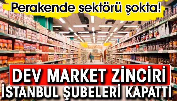 Dev market zinciri İstanbul şubelerini kapatıyor. Perakende sektörü şokta