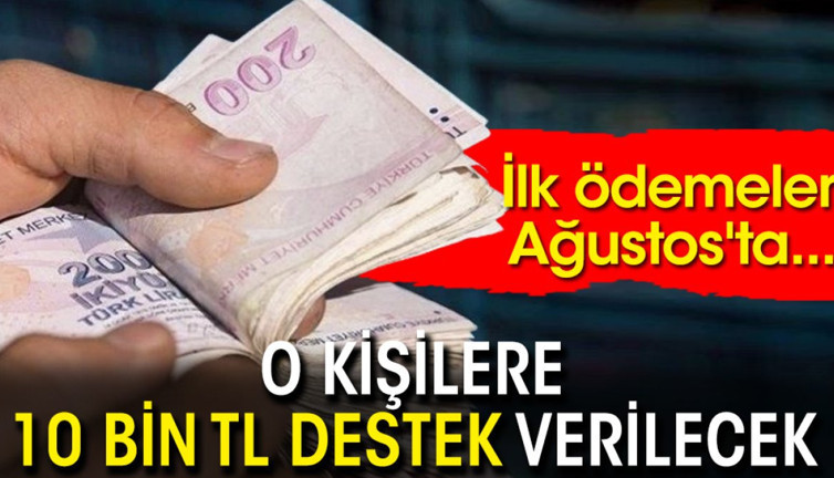 O kişilere 10 bin TL destek verilecek! İlk ödemeler Ağustos'ta...