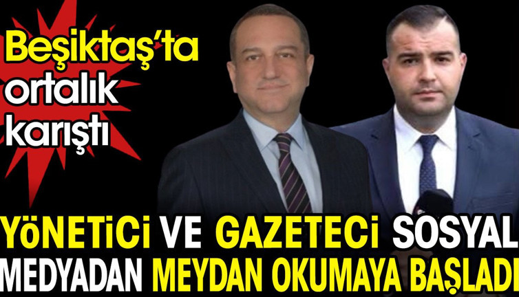 Beşiktaş'ta ortalık karıştı. Yönetici ve gazeteci sosyal medyadan meydan okumaya başladı