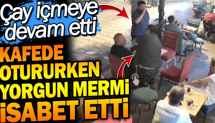 Kafede otururken yorgun mermi isabet etti. Çay içmeye devam etti