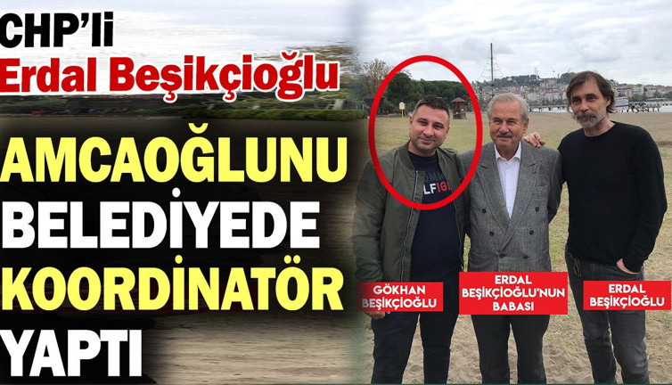 CHP’li Erdal Beşikçioğlu amcaoğlunu belediyede koordinatör yaptı