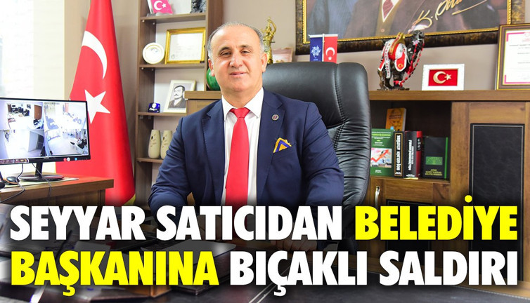 Seyyar satıcıdan belediye başkanına bıçaklı saldırı