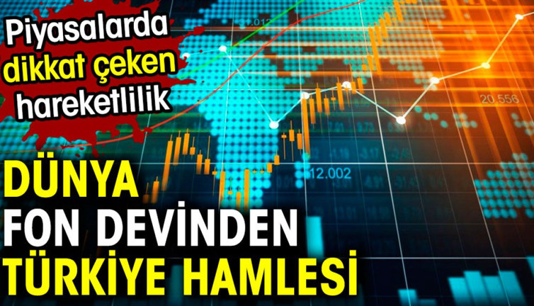 Dünya fon devinden Türkiye hamlesi. Piyasalarda dikkat çeken hareketlilik