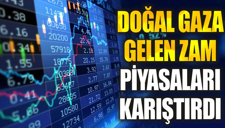 Doğal gaza gelen zam piyasaları karıştırdı