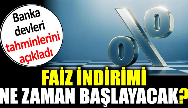 Faiz indirimi ne zaman başlayacak? Banka devleri tahminlerini açıkladı