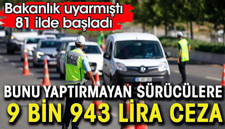 Yaptırmayan araç sürücüsüne 9 bin 943 TL ceza. Cezalar 81 ilde kesilmeye başladı