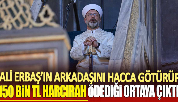 Ali Erbaş'ın arkadaşını hacca götürüp 150 bin TL harcırah ödediği ortaya çıktı