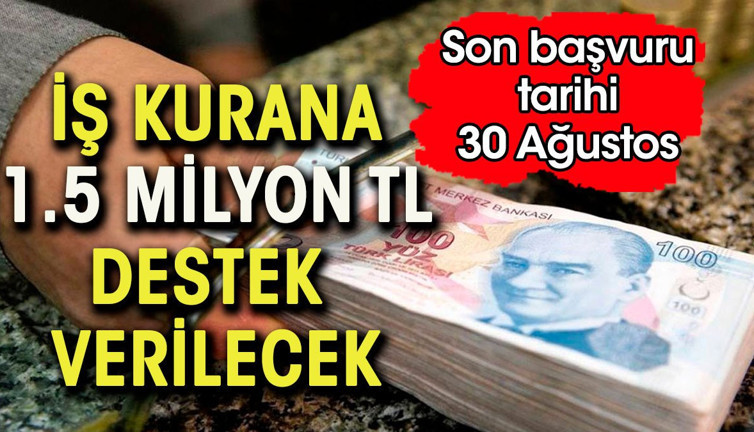İş kurana 1.5 milyon lira destek verilecek. Son başvuru 30 Ağustos