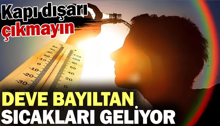 Deve bayıltan sıcakları geliyor kapı dışarı çıkmayın! Meteoroloji açıkladı
