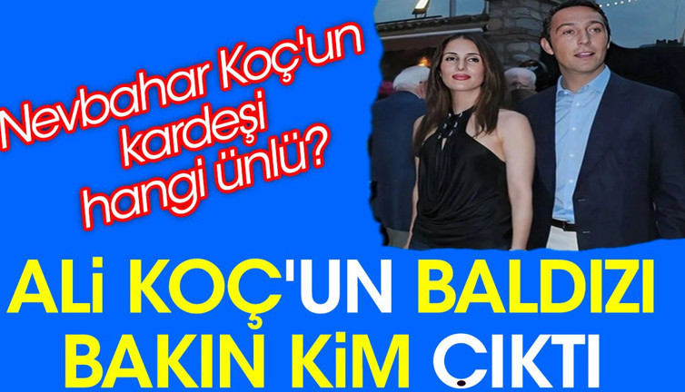 Ali Koç'un baldızı bakın kim çıktı. Nevbahar Koç'un kardeşi hangi ünlü?