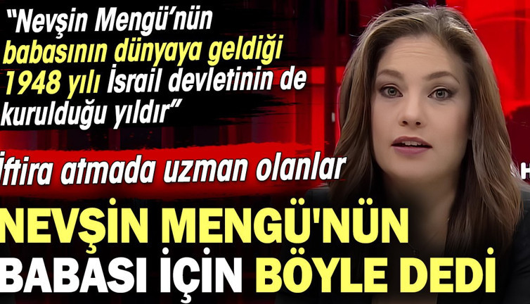 İftira atmada uzman olanlar Nevşin Mengü'nün babası için böyle dedi