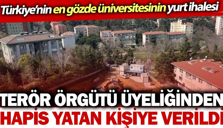 Türkiye'nin en gözde üniversitesinin yurt ihalesi terör örgütü üyeliğinden hapis yatan kişiye verildi