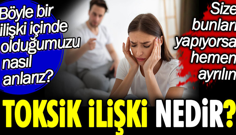 Toksik ilişki nedir? Böyle bir ilişki içinde olduğumuzu nasıl anlarız? Size bunları yapıyorsa hemen ayrılın